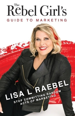 The Rebel Girl's Guide to Marketing: Stop Committing Random Acts of Marketing! Paperback Hybrid Global Publishing