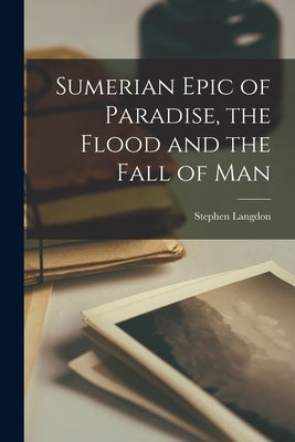Sumerian Epic of Paradise, the Flood and the Fall of Man Paperback Legare Street Press