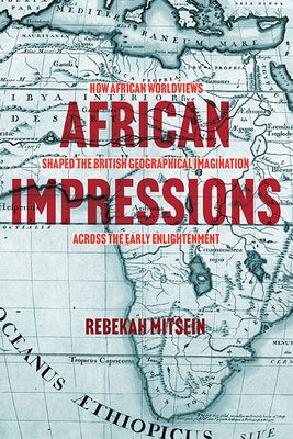 African Impressions: How African Worldviews Shaped the British Geographical Imagination Across the Early Enlightenment Paperback University of Virginia Press