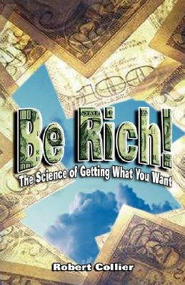 Be Rich !: The Science of Getting What You Want by Collier, Robert