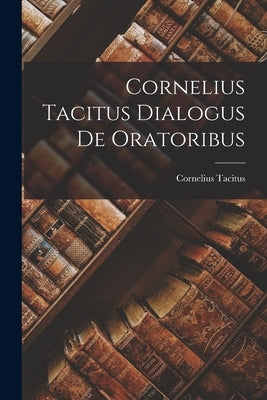 Cornelius Tacitus Dialogus de Oratoribus Paperback Legare Street Press