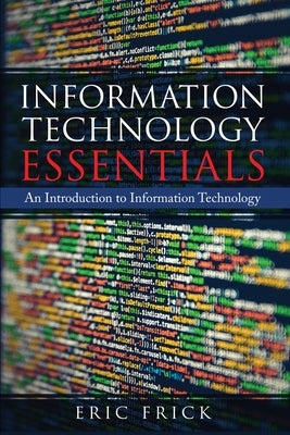 Information Technology Essentials: An Introduction to Information Technology Paperback Frick Industries LLC