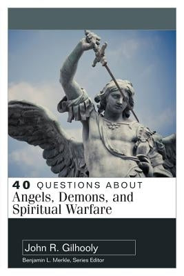 40 Questions about Angels, Demons, and Spiritual Warfare by Gilhooly, John