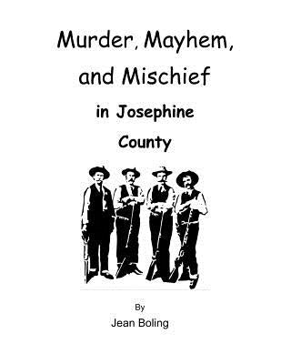 Murder, Mayhem and Mischief in Josephine County Paperback Createspace Independent Publishing Platform
