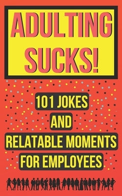 Adulting Sucks! 101 Jokes And Relatable Moments For Employees: Funny Office Jokes (Gifts For Coworker) Paperback Independently Published