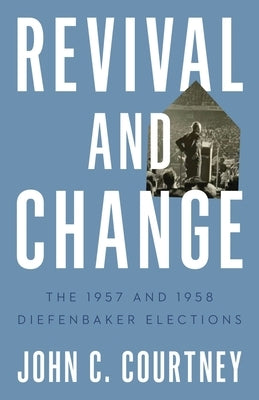 Revival and Change: The 1957 and 1958 Diefenbaker Elections Paperback University of British Columbia Press