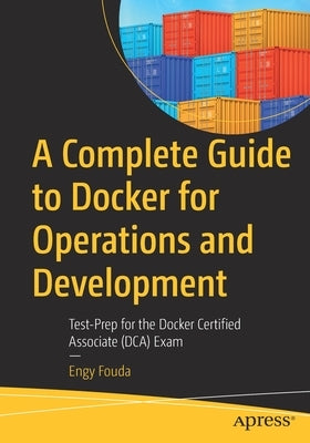 A Complete Guide to Docker for Operations and Development: Test-Prep for the Docker Certified Associate (Dca) Exam by Fouda, Engy