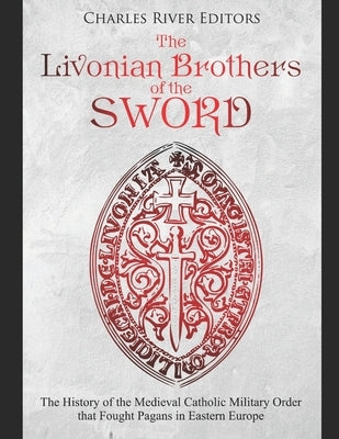 The Livonian Brothers of the Sword: The History of the Medieval Catholic Military Order that Fought Pagans in Eastern Europe Paperback Independently Published