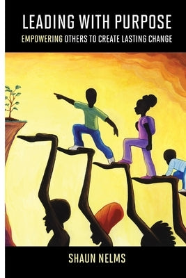 Leading With Purpose: Empowering Others to Create Lasting Change Paperback Independently Published