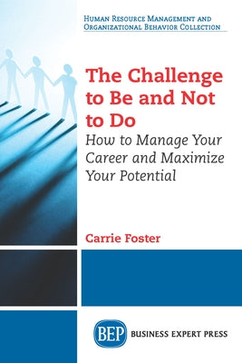 The Challenge to Be and Not to Do: How to Manage Your Career and Maximize Your Potential Paperback Business Expert Press