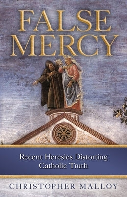 False Mercy: Recent Heresies Distorting Catholic Truth Paperback Sophia