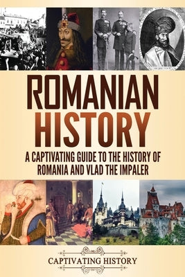 Romanian History: A Captivating Guide to the History of Romania and Vlad the Impaler Paperback Captivating History