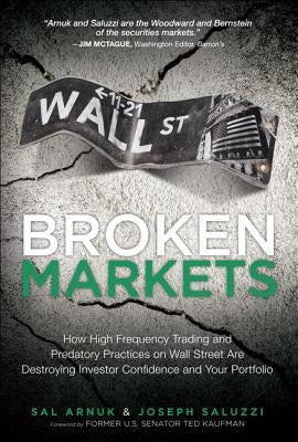 Broken Markets: How High Frequency Trading and Predatory Practices on Wall Street Are Destroying Investor Confidence and Your Portfoli Paperback FT Press