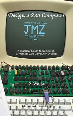 Design a Z80 Computer: A Practical Guide to Designing a Working Z80 Computer System by Walker, J. S.