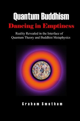 Quantum Buddhism: Dancing in Emptiness: Reality Revealed in the Interface of Quantum Theory and Buddhist Metaphysics Paperback Lulu.com