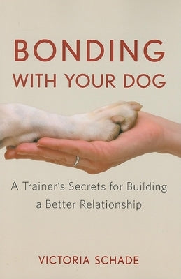 Bonding with Your Dog: A Trainer's Secrets for Building a Better Relationship by Schade, Victoria