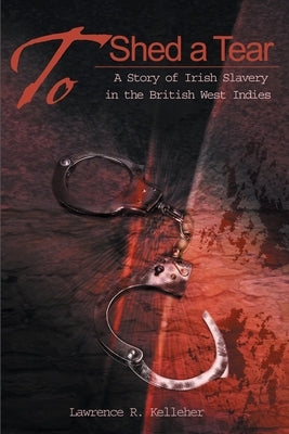 To Shed a Tear: A Story of Irish Slavery in the British West Indies Paperback iUniverse