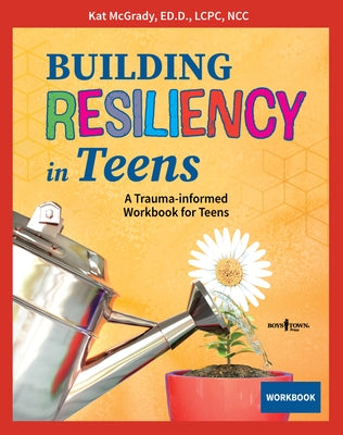 Building Resiliency in Teens: A Trauma-Informed Workbook for Teens by McGrady Kat Ed D. Lcpc Ncc