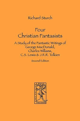 Four Christian Fantasists. A Study of the Fantastic Writings of George MacDonald, Charles Williams, C.S. Lewis & J.R.R. Tolkien Paperback Walking Tree Publishers