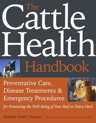 The Cattle Health Handbook: Preventive Care, Disease Treatments & Emergency Procedures for Promoting the Well-Being of Your Beef or Dairy Herd Paperback Storey Publishing