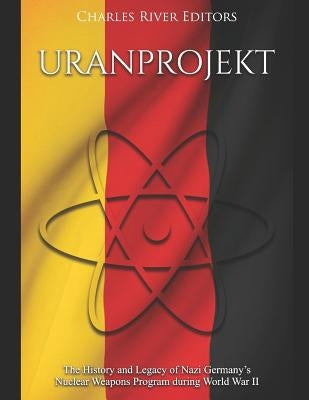 Uranprojekt: The History and Legacy of Nazi Germany's Nuclear Weapons Program during World War II Paperback Independently Published