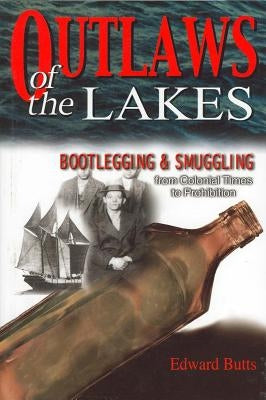 Outlaws of the Lakes: Bootlegging & Smuggling from Colonial Times to Prohibition by Butts, Edward