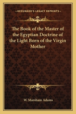 The Book of the Master of the Egyptian Doctrine of the Light Born of the Virgin Mother Paperback Kessinger Publishing