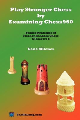 Play Stronger Chess by Examining Chess960: Usable Strategies of Fischer Random Chess Discovered Paperback Castle Long Publications
