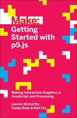 Getting Started with P5.Js: Making Interactive Graphics in JavaScript and Processing Make Community, LLC