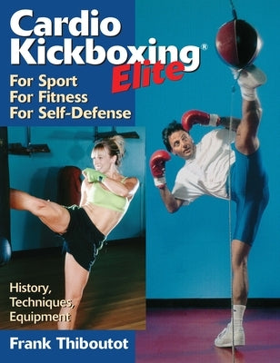 Cardiokickboxing Elite: For Sport, for Fitness, for Self-Defense by Thiboutot, Frank
