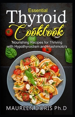 Essential Thyroid Cookbook: Nourishing Recipes for Thriving with Hypothyroidism and Hasimoto's Paperback Independently Published