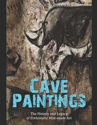 Cave Paintings: The History and Legacy of Prehistoric Man-made Art Paperback Independently Published