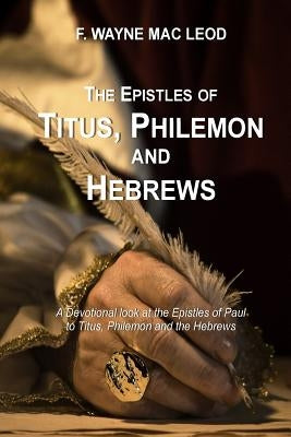 The Epistles of Titus, Philemon and Hebrews: A Devotional Look at the Epistles of Paul to Titus, Philemon and the Hebrews Paperback Createspace Independent Publishing Platform