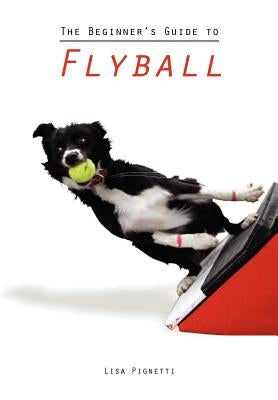 The Beginner's Guide to Flyball Paperback Lisa Pignetti