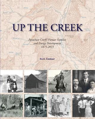 Up the Creek: Parachute Creek's Pioneer Families and Energy Development 1875-2015 Paperback Ivo E. Lindauer