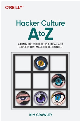 Hacker Culture A to Z: A Fun Guide to the People, Ideas, and Gadgets That Made the Tech World by Crawley, Kim