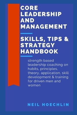 Core Leadership and Management Skills, Tips & Strategy Handbook: Strength based leadership coaching on habits, principles, theory, application, skill Paperback Independently Published