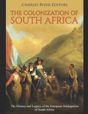 The Colonization of South Africa: The History and Legacy of the European Subjugation of South Africa Paperback Independently Published