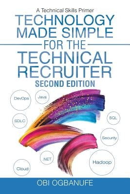 Technology Made Simple for the Technical Recruiter, Second Edition: A Technical Skills Primer iUniverse