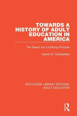 Towards a History of Adult Education in America: The Search for a Unifying Principle Paperback Routledge