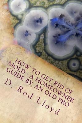 How to get rid of MOLD - a homeowner guide by an Old Pro Paperback Createspace Independent Publishing Platform