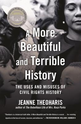 A More Beautiful and Terrible History: The Uses and Misuses of Civil Rights History by Theoharis, Jeanne