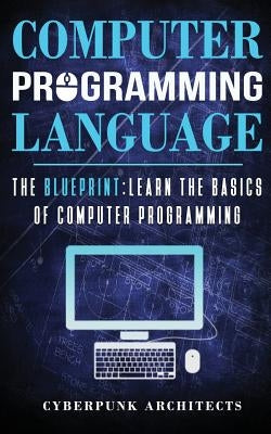 Computer Programming Languages: The Blueprint Learn the Basics of Computer Programming Paperback Createspace Independent Publishing Platform