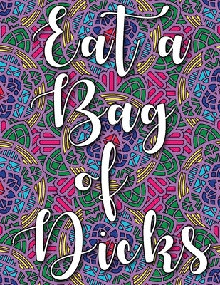 Eat a Bag of Dicks: swear word coloring book for adults stress relieving designs 8.5" X 11" Mandala Designs 54 Pages Paperback Independently Published