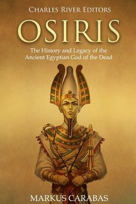 Osiris: The History and Legacy of the Ancient Egyptian God of the Dead Paperback Createspace Independent Publishing Platform