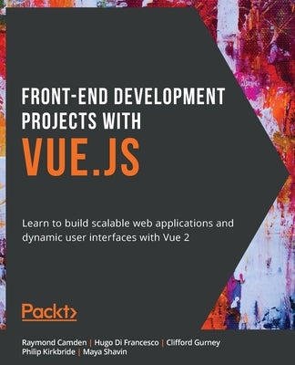 Front-End Development Projects with Vue.js: Learn to build scalable web applications and dynamic user interfaces with Vue Paperback Packt Publishing