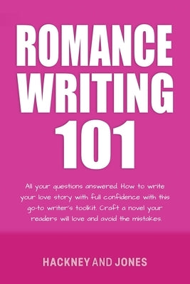 Romance Writing 101: All Your Questions Answered. How To Write Your Love Story With Full Confidence With This Go-To Writer's Toolkit. Craft Paperback Hackney and Jones