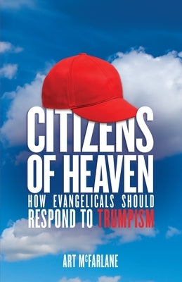 Citizens of Heaven: How Evangelicals Should Respond to Trumpism Paperback Lucid Books