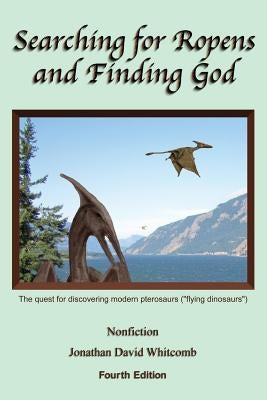 Searching for Ropens and Finding God: The quest for discovering modern pterosaurs ("flying dinosaurs") Paperback Createspace Independent Publishing Platform