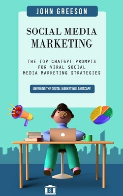 Social Media Marketing: Unveiling the Digital Marketing Landscape (The Top Chatgpt Prompts for Viral Social Media Marketing Strategies) Paperback John Greeson